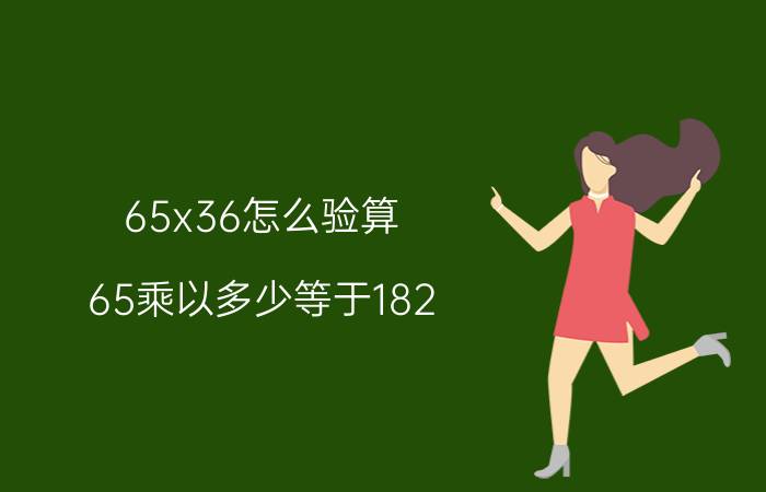 65x36怎么验算 65乘以多少等于182？